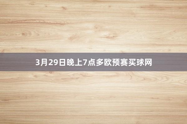 3月29日晚上7点多欧预赛买球网