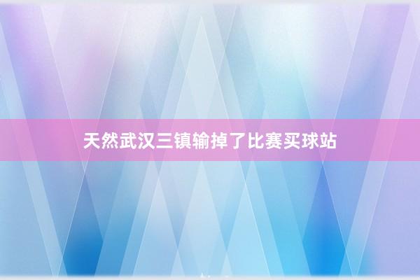 天然武汉三镇输掉了比赛买球站
