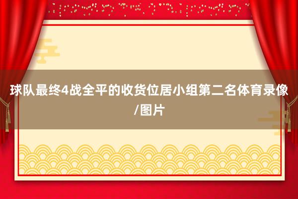 球队最终4战全平的收货位居小组第二名体育录像/图片
