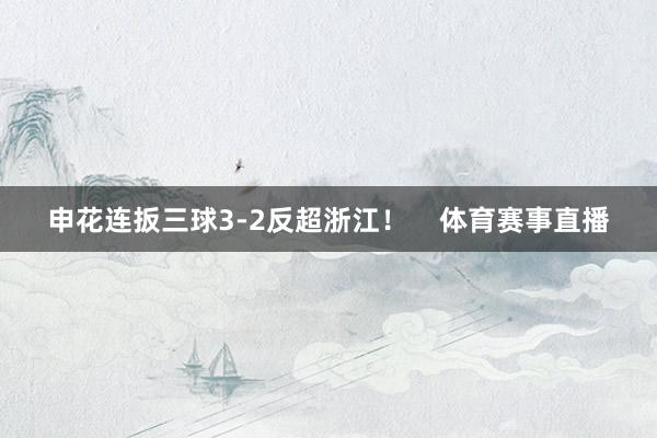 申花连扳三球3-2反超浙江！    体育赛事直播