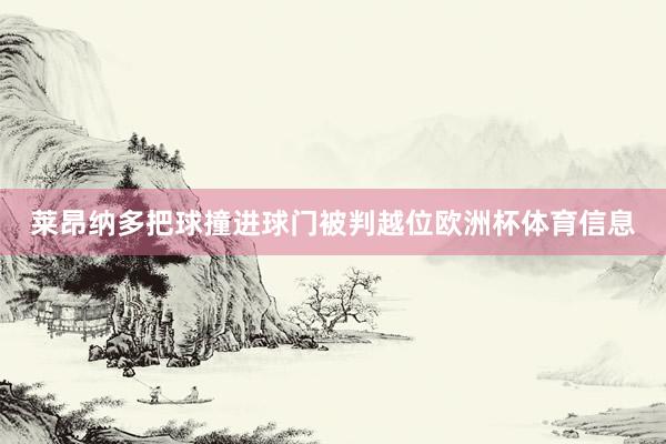 莱昂纳多把球撞进球门被判越位欧洲杯体育信息