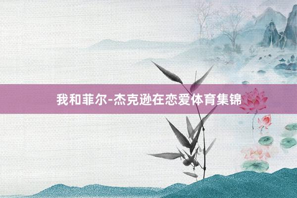 我和菲尔-杰克逊在恋爱体育集锦