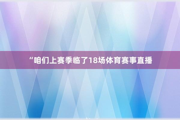 “咱们上赛季临了18场体育赛事直播