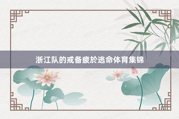 浙江队的戒备疲於逃命体育集锦