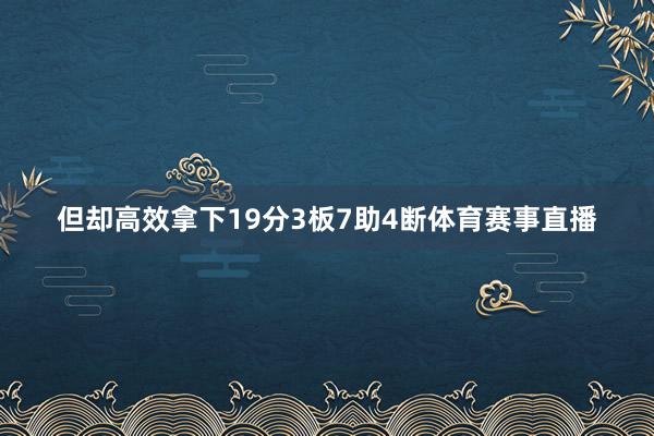 但却高效拿下19分3板7助4断体育赛事直播