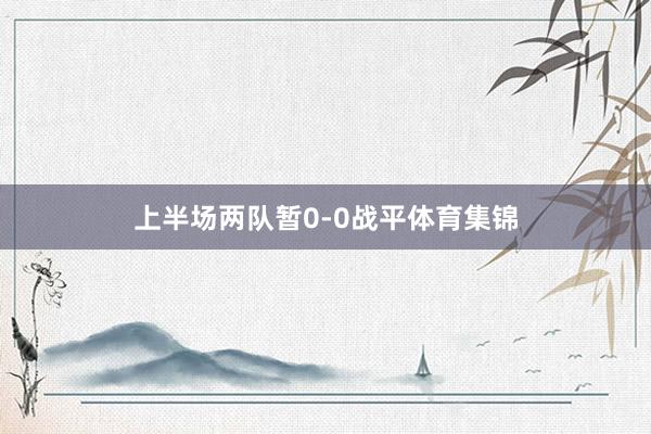 上半场两队暂0-0战平体育集锦
