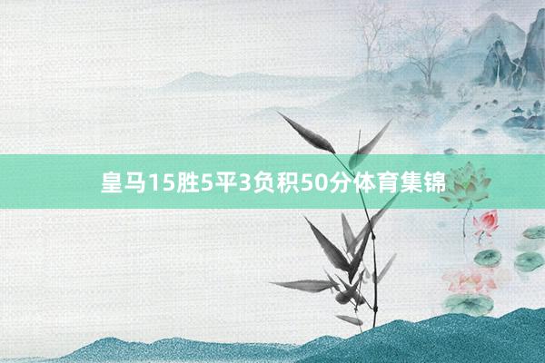 皇马15胜5平3负积50分体育集锦