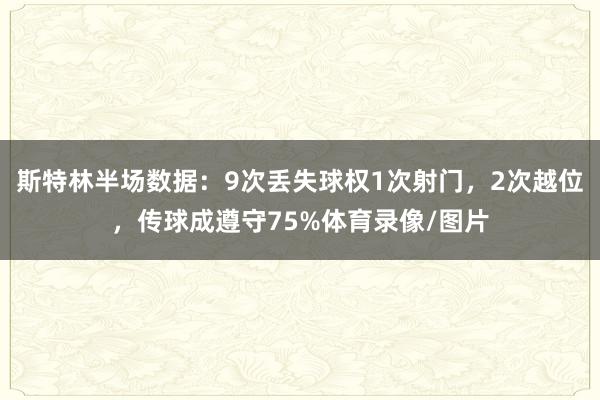 斯特林半场数据：9次丢失球权1次射门，2次越位，传球成遵守75%体育录像/图片