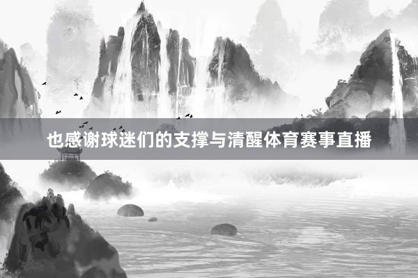 也感谢球迷们的支撑与清醒体育赛事直播