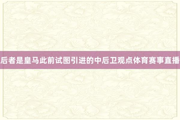 后者是皇马此前试图引进的中后卫观点体育赛事直播