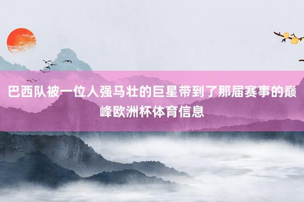 巴西队被一位人强马壮的巨星带到了那届赛事的巅峰欧洲杯体育信息