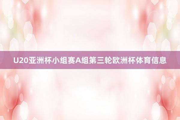 U20亚洲杯小组赛A组第三轮欧洲杯体育信息