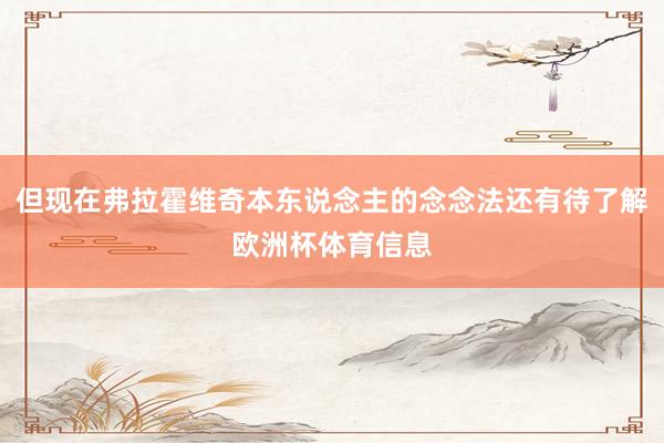 但现在弗拉霍维奇本东说念主的念念法还有待了解欧洲杯体育信息
