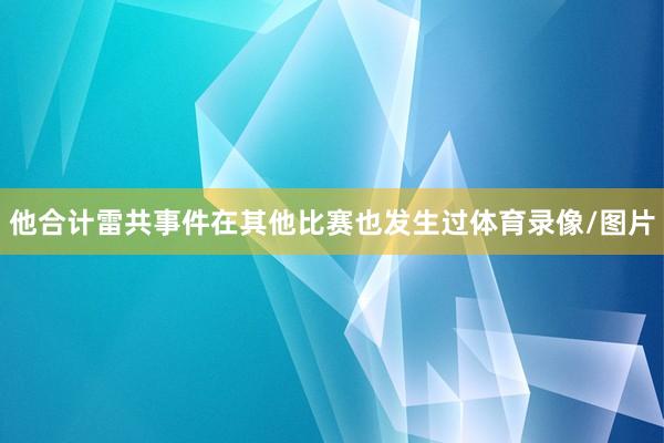 他合计雷共事件在其他比赛也发生过体育录像/图片