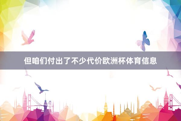 但咱们付出了不少代价欧洲杯体育信息
