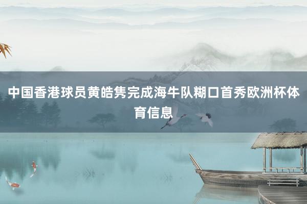 中国香港球员黄皓隽完成海牛队糊口首秀欧洲杯体育信息