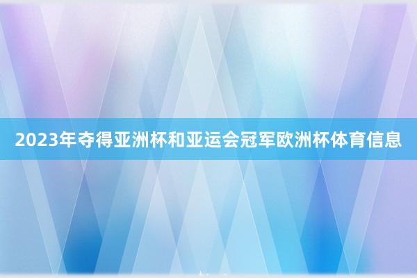 2023年夺得亚洲杯和亚运会冠军欧洲杯体育信息
