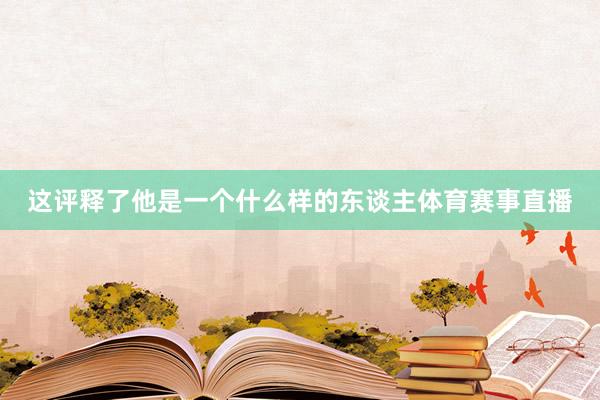 这评释了他是一个什么样的东谈主体育赛事直播