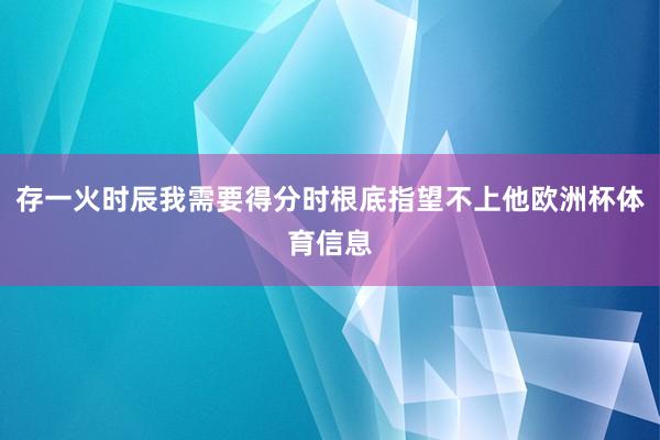 存一火时辰我需要得分时根底指望不上他欧洲杯体育信息