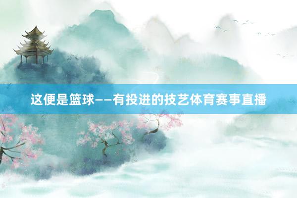 这便是篮球——有投进的技艺体育赛事直播