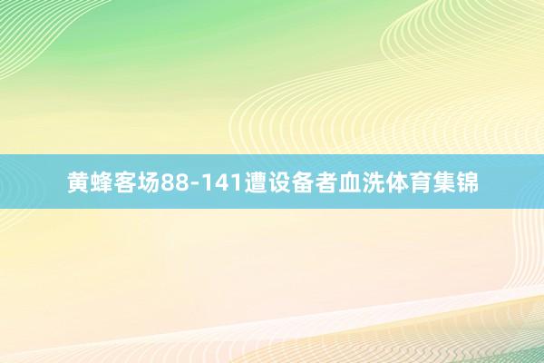 黄蜂客场88-141遭设备者血洗体育集锦