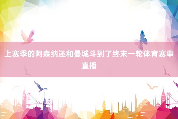 上赛季的阿森纳还和曼城斗到了终末一轮体育赛事直播