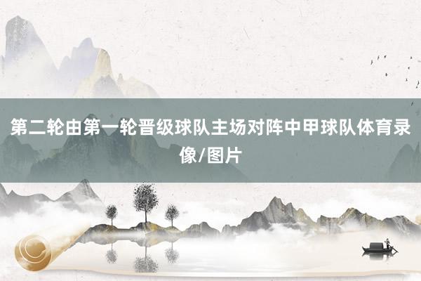 第二轮由第一轮晋级球队主场对阵中甲球队体育录像/图片
