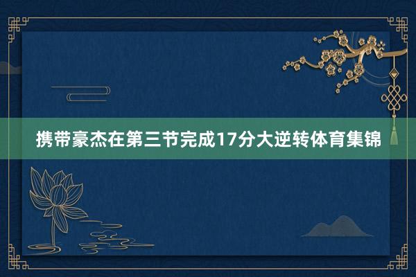 携带豪杰在第三节完成17分大逆转体育集锦