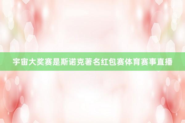 宇宙大奖赛是斯诺克著名红包赛体育赛事直播