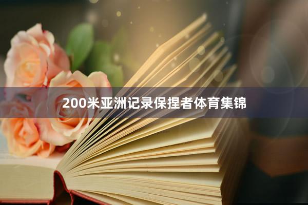 200米亚洲记录保捏者体育集锦
