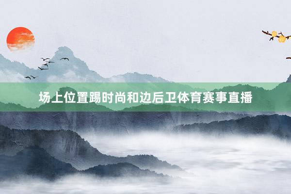 场上位置踢时尚和边后卫体育赛事直播