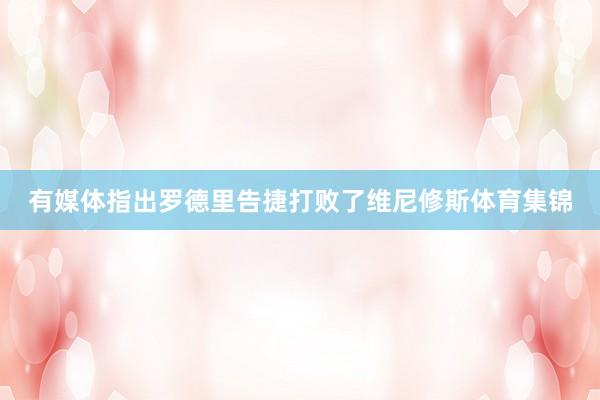 有媒体指出罗德里告捷打败了维尼修斯体育集锦