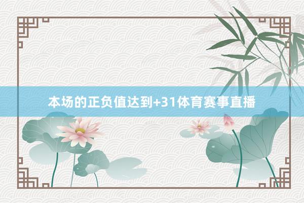 本场的正负值达到+31体育赛事直播