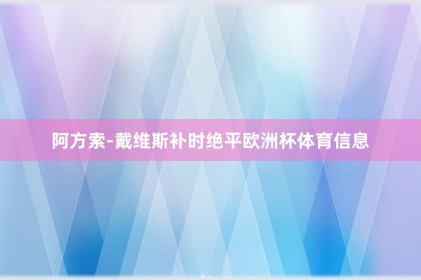阿方索-戴维斯补时绝平欧洲杯体育信息