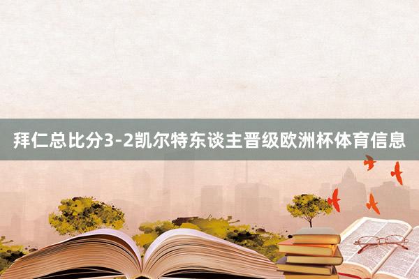 拜仁总比分3-2凯尔特东谈主晋级欧洲杯体育信息