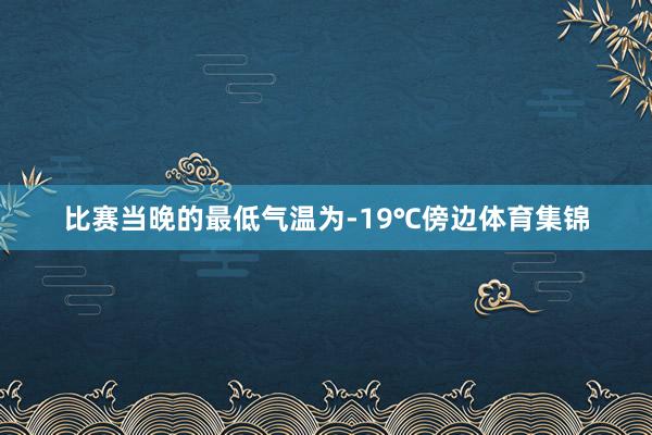 比赛当晚的最低气温为-19℃傍边体育集锦