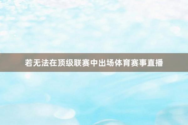 若无法在顶级联赛中出场体育赛事直播