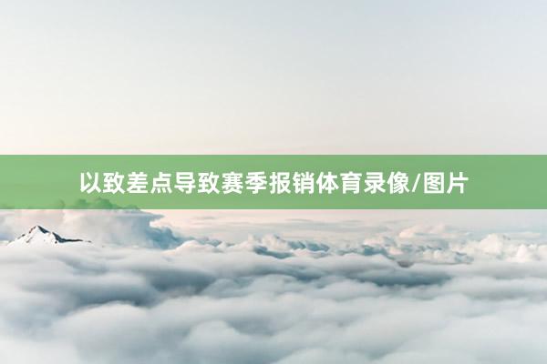 以致差点导致赛季报销体育录像/图片