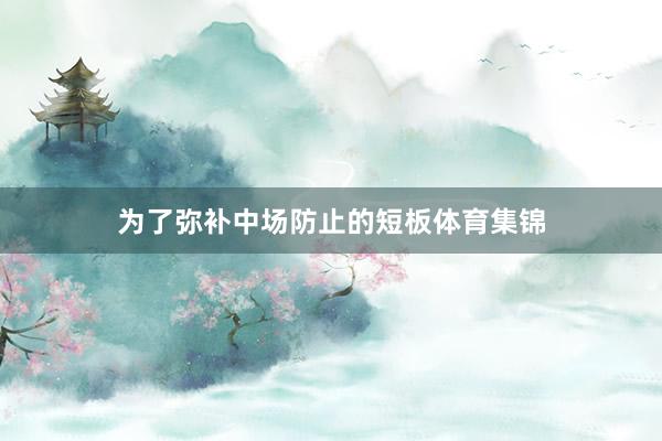为了弥补中场防止的短板体育集锦