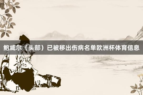 鲍威尔（头部）已被移出伤病名单欧洲杯体育信息