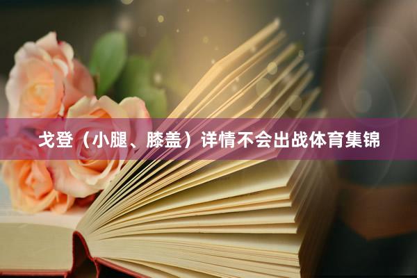 戈登（小腿、膝盖）详情不会出战体育集锦