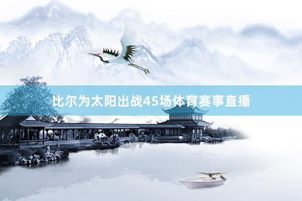 比尔为太阳出战45场体育赛事直播