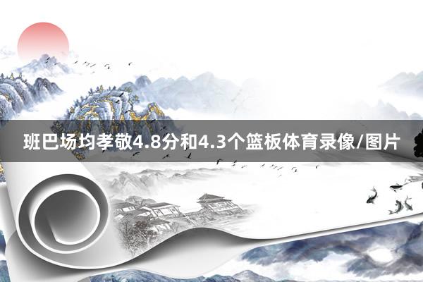 班巴场均孝敬4.8分和4.3个篮板体育录像/图片